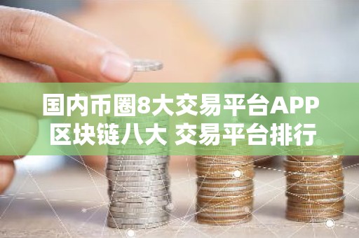 国内币圈8大交易平台APP 区块链八大 交易平台排行