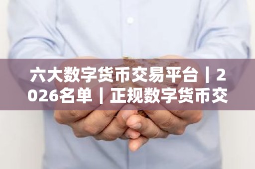 六大数字货币交易平台｜2026名单｜正规数字货币交易平台排名2026