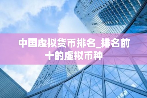 中国虚拟货币排名_排名前十的虚拟币种