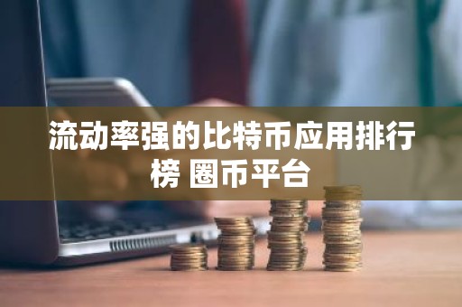 流动率强的比特币应用排行榜 圈币平台