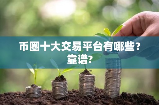 币圈十大交易平台有哪些？靠谱?