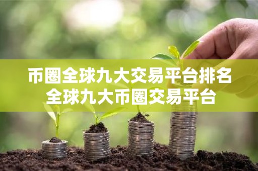 币圈全球九大交易平台排名 全球九大币圈交易平台