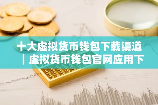 十大虚拟货币钱包下载渠道｜虚拟货币钱包官网应用下载2026排行，赶快获取！