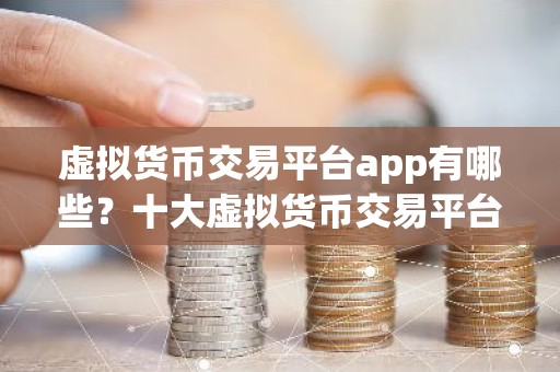 虚拟货币交易平台app有哪些？十大虚拟货币交易平台app