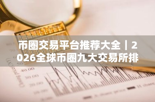币圈交易平台推荐大全｜2026全球币圈九大交易所排行