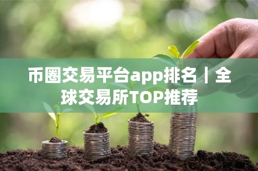 币圈交易平台app排名｜全球交易所TOP推荐