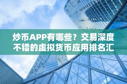 炒币APP有哪些？交易深度不错的虚拟货币应用排名汇总