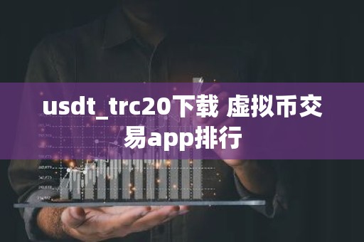 usdt_trc20下载 虚拟币交易app排行