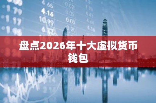 盘点2026年十大虚拟货币钱包