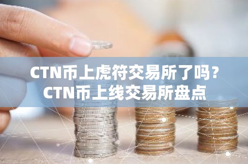 CTN币上虎符交易所了吗？CTN币上线交易所盘点