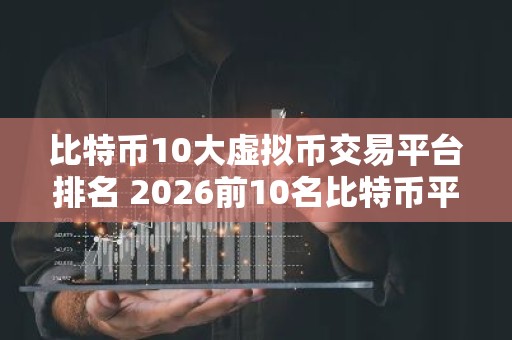 比特币10大虚拟币交易平台排名 2026前10名比特币平台