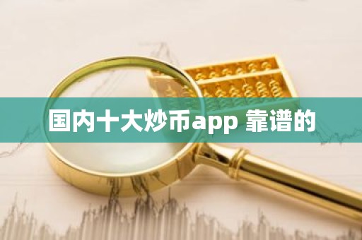 国内十大炒币app 靠谱的