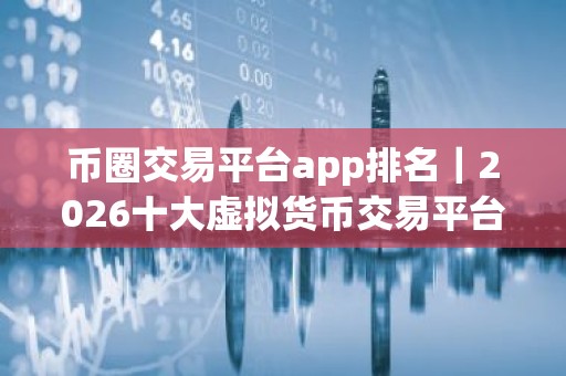 币圈交易平台app排名｜2026十大虚拟货币交易平台排名
