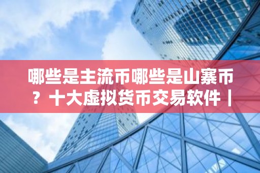 哪些是主流币哪些是山寨币？十大虚拟货币交易软件｜最新