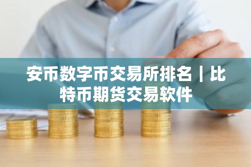 安币数字币交易所排名｜比特币期货交易软件