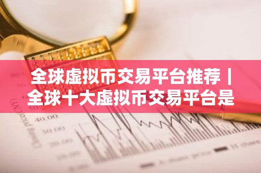 全球虚拟币交易平台推荐｜全球十大虚拟币交易平台是哪些？