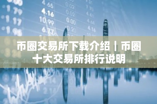 币圈交易所下载介绍｜币圈十大交易所排行说明