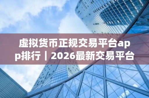 虚拟货币正规交易平台app排行｜2026最新交易平台排行