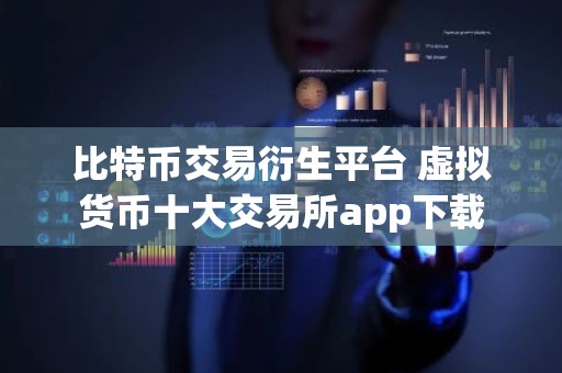 比特币交易衍生平台 虚拟货币十大交易所app下载