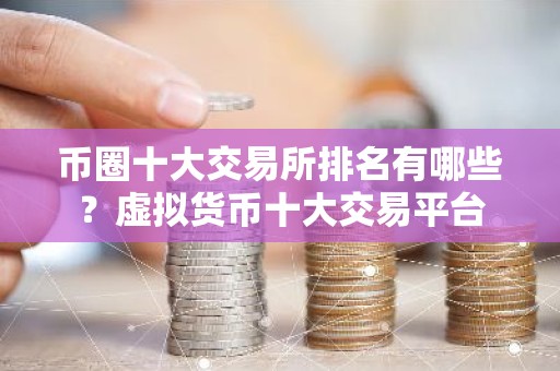 币圈十大交易所排名有哪些？虚拟货币十大交易平台