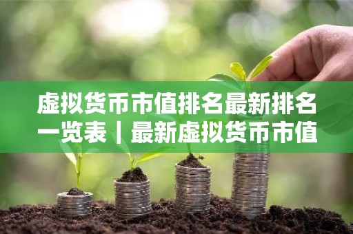 虚拟货币市值排名最新排名一览表｜最新虚拟货币市值排名曝光