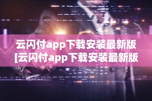 云闪付app下载安装最新版[云闪付app下载安装最新版816百度闪付卡]