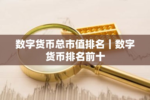 数字货币总市值排名｜数字货币排名前十