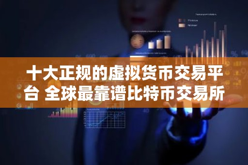 十大正规的虚拟货币交易平台 全球最靠谱比特币交易所盘点