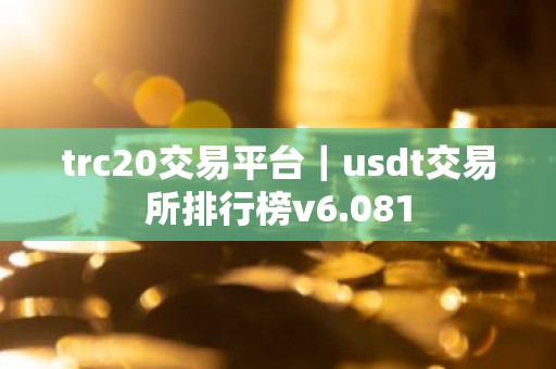 trc20交易平台｜usdt交易所排行榜v6.081