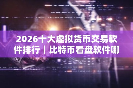 2026十大虚拟货币交易软件排行｜比特币看盘软件哪个好