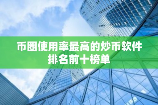 币圈使用率最高的炒币软件排名前十榜单