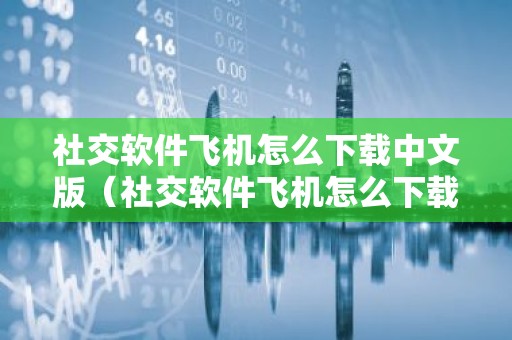 社交软件飞机怎么下载中文版（社交软件飞机怎么下载中文版苹果）