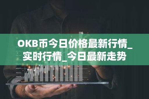 OKB币今日价格最新行情_实时行情_今日最新走势