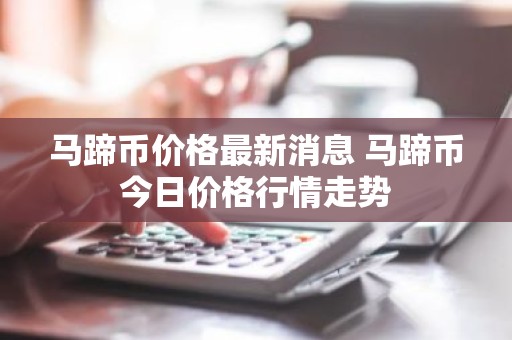 马蹄币价格最新消息 马蹄币今日价格行情走势