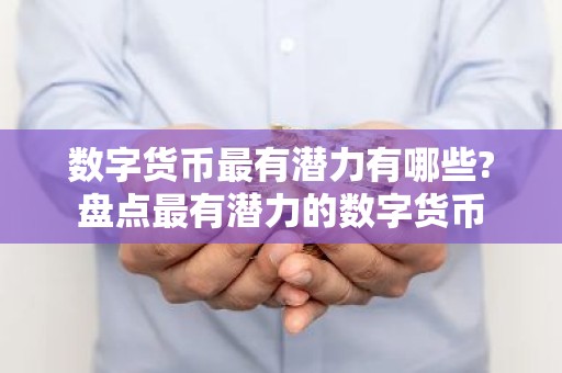 数字货币最有潜力有哪些?盘点最有潜力的数字货币