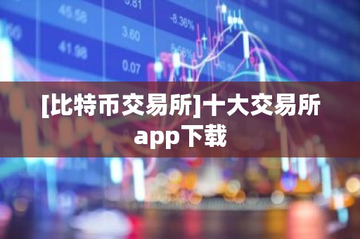 [比特币交易所]十大交易所app下载