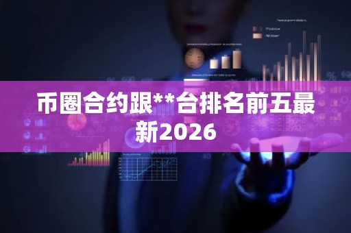 币圈合约跟**台排名前五最新2026