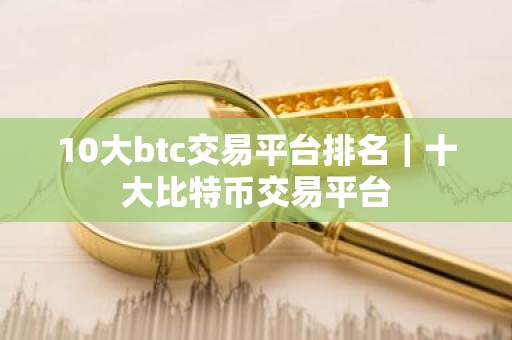 10大btc交易平台排名｜十大比特币交易平台