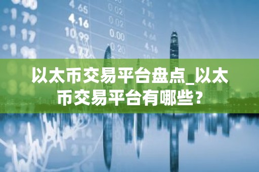 以太币交易平台盘点_以太币交易平台有哪些？
