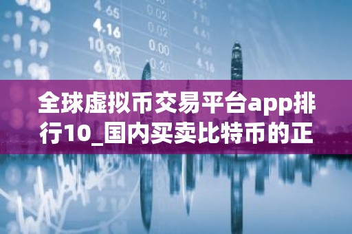 全球虚拟币交易平台app排行10_国内买卖比特币的正规平台