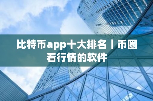 比特币app十大排名｜币圈看行情的软件