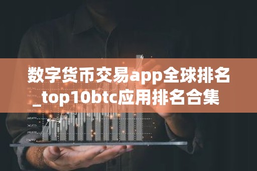 数字货币交易app全球排名_top10btc应用排名合集 中国