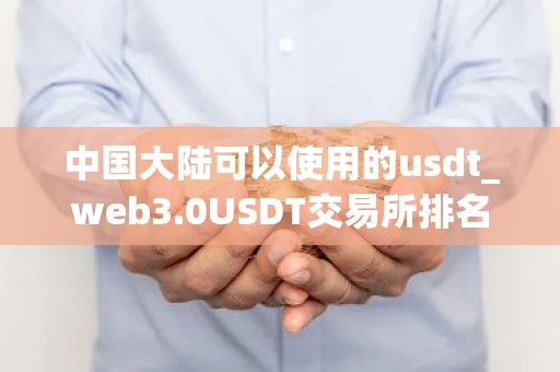 中国大陆可以使用的usdt_web3.0USDT交易所排名合集