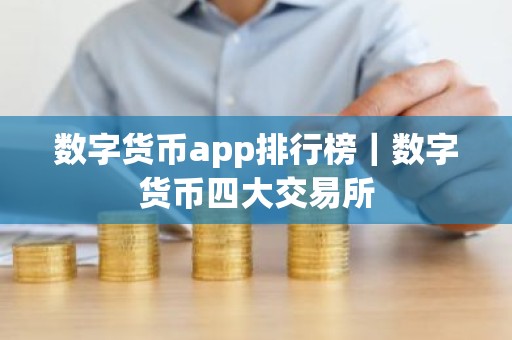 数字货币app排行榜｜数字货币四大交易所