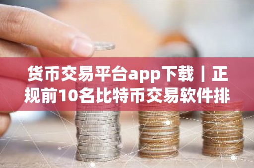 货币交易平台app下载｜正规前10名比特币交易软件排名合集