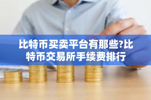 比特币买卖平台有那些?比特币交易所手续费排行