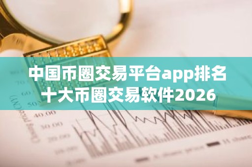 中国币圈交易平台app排名 十大币圈交易软件2026