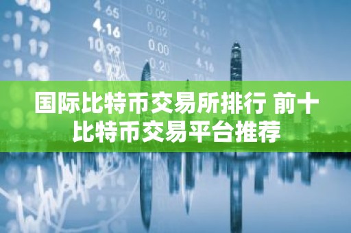 国际比特币交易所排行 前十比特币交易平台推荐