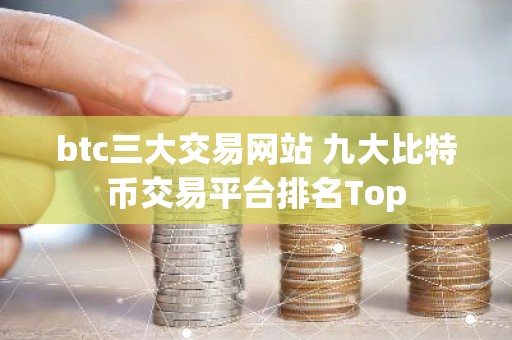 btc三大交易网站 九大比特币交易平台排名Top