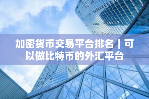 加密货币交易平台排名｜可以做比特币的外汇平台